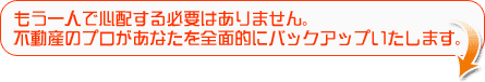 不動産のプロがあなたを全面的にバックアップいたします
